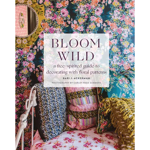 Bloom Wild: A Free-Spirited Guide to Decorating with Floral Patterns - Hardcover