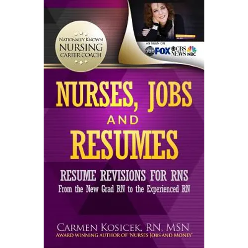 Nurses, Jobs and Resumes: Resume Revisions for RNs From the New Grad RN to the Experienced RN - Paperback
