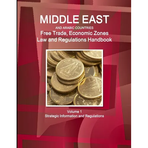 Middle East and Arabic Countries Free Trade, Economic Zones Law and Regulations Handbook Volume 1 Strategic Information and Regulations - Paperback