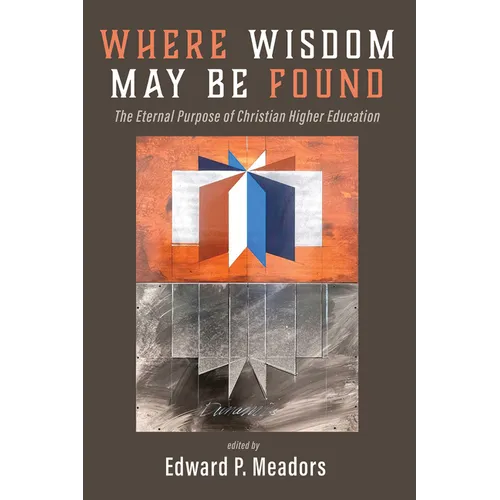 Where Wisdom May Be Found: The Eternal Purpose of Christian Higher Education - Hardcover