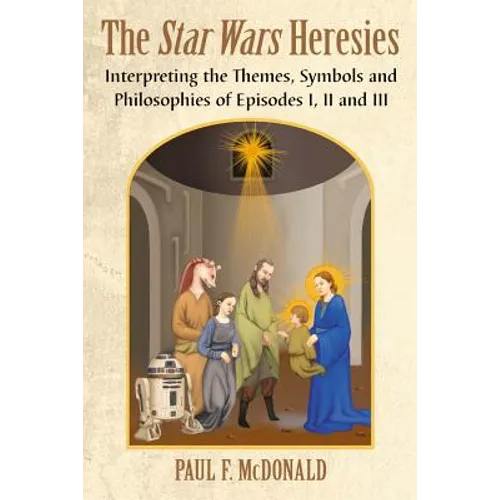 The Star Wars Heresies: Interpreting the Themes, Symbols and Philosophies of Episodes I, II and III - Paperback