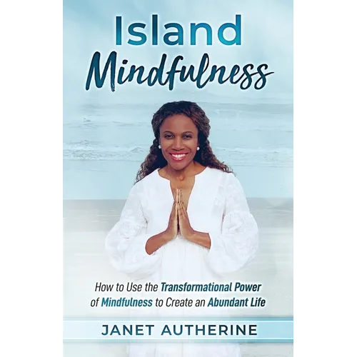 Island Mindfulness: How to Use the Transformational Power of Mindfulness to Create an Abundant Life - Paperback