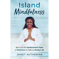 Island Mindfulness: How to Use the Transformational Power of Mindfulness to Create an Abundant Life - Paperback