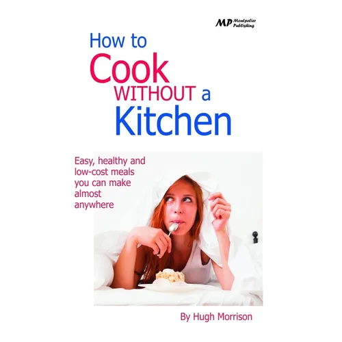 How to Cook Without a Kitchen: Easy, healthy and low-cost meals you can make almost anywhere - Paperback
