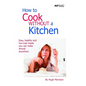 How to Cook Without a Kitchen: Easy, healthy and low-cost meals you can make almost anywhere - Paperback