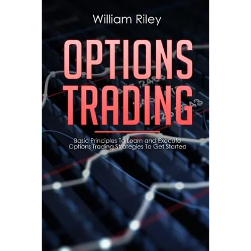 Options Trading: Basic Principles to Learn and Execute Options Trading Strategies to Get Started - Paperback