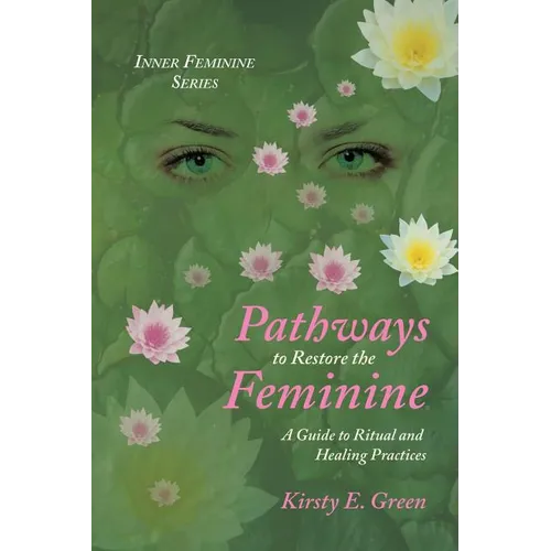 Pathways to Restore the Feminine: A Guide to Ritual and Healing Practices - Paperback
