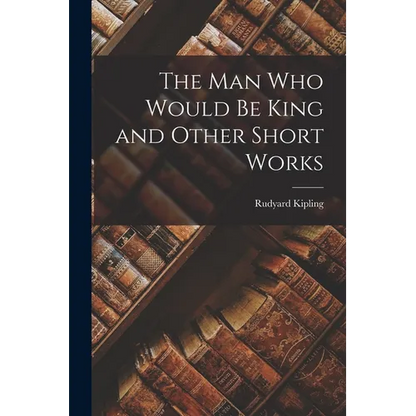 The Man Who Would Be King and Other Short Works - Paperback