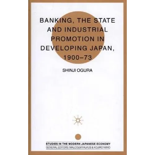 Banking, the State and Industrial Promotion in Developing Japan, 1900-73 - Hardcover