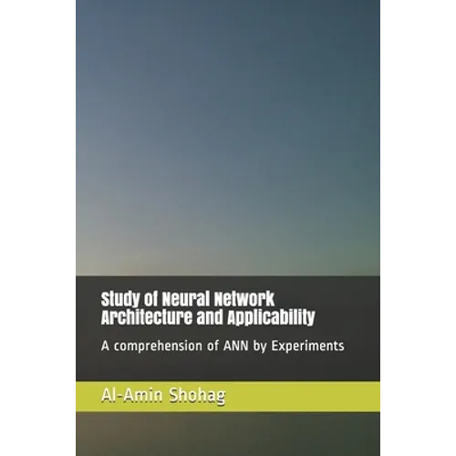 Study of Neural Network Architecture and Applicability: A comprehension of ANN by Experiments - Paperback