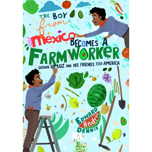 The Boy from Mexico Becomes a Farmworker: Grown-Up Luz and His Friends Feed America (Early Reader Books) - Hardcover