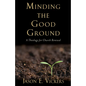 Minding the Good Ground: A Theology for Church Renewal - Paperback