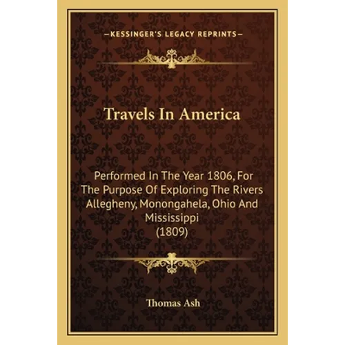 Travels In America: Performed In The Year 1806, For The Purpose Of Exploring The Rivers Allegheny, Monongahela, Ohio And Mississippi (1809 - Paperback