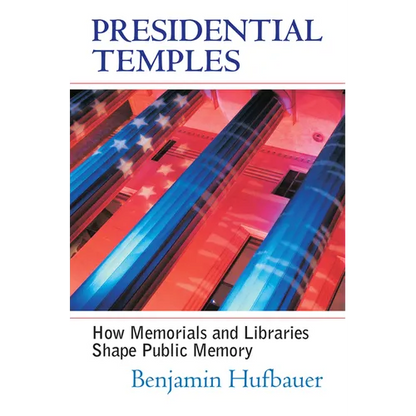 Presidential Temples: How Memorials and Libraries Shape Public Memory - Hardcover