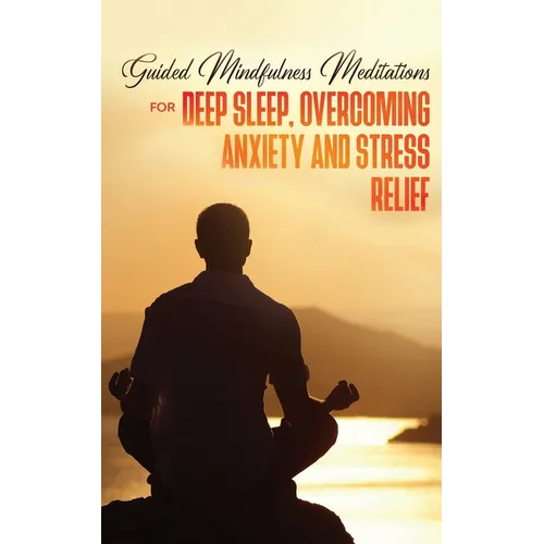 Guided Mindfulness Meditations for Deep Sleep, Overcoming Anxiety & Stress Relief: Beginners Meditation Scripts For Relaxation, Insomnia& Chakras Heal - Paperback