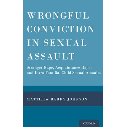 Wrongful Conviction in Sexual Assault: Stranger Rape, Acquaintance Rape, and Intra-Familial Child Sexual Assaults - Hardcover