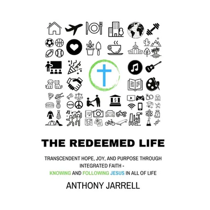 The Redeemed Life: Transcendent hope, joy, and purpose through integrated faith - Knowing and Following Jesus in All of Life - Paperback
