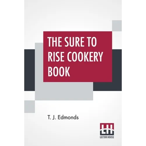 The Sure To Rise Cookery Book: Is Especially Compiled, And Contains Useful Everyday Recipes, Also, Cooking Hints By T. J. Edmonds - Paperback