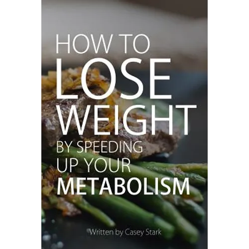 How To Lose Weight by Speeding Up Your Metabolism: Foods that Speed Up Your Metabolism and Metabolism Boosters - Paperback
