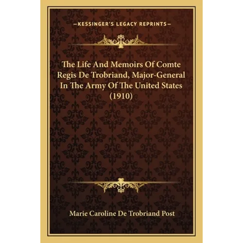 The Life And Memoirs Of Comte Regis De Trobriand, Major-General In The Army Of The United States (1910) - Paperback