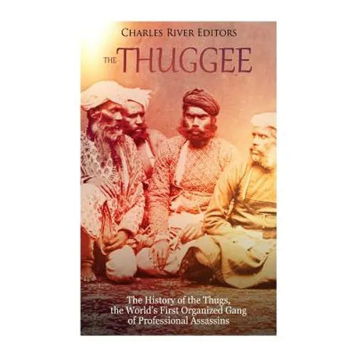The Thuggee: The History of the Thugs, the World's First Organized Gang of Professional Assassins - Paperback