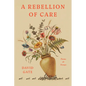 A Rebellion of Care: Poems and Essays - Hardcover