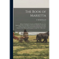 The Book of Marietta: Being a Condensed, Accurate and Reliable Record of the Important Events in the History of the City of Marietta, in the - Paperback