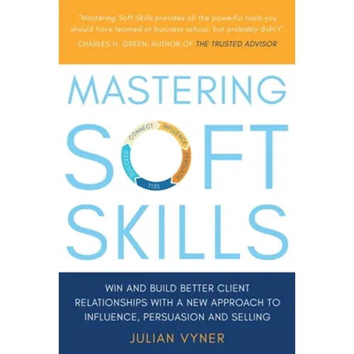 Mastering Soft Skills: Win and Build Better Client Relationships with a New Approach to Influence, Persuasion and Selling - Paperback