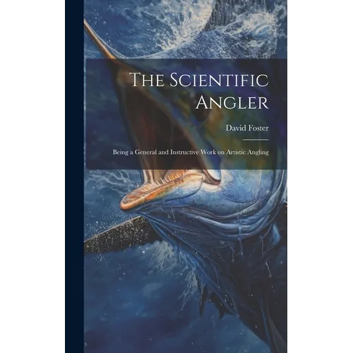 The Scientific Angler: Being a General and Instructive Work on Artistic Angling - Hardcover