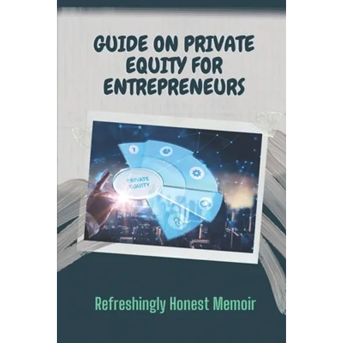 Guide On Private Equity For Entrepreneurs: Refreshingly Honest Memoir: Investment Guide For Entrepreneurs - Paperback