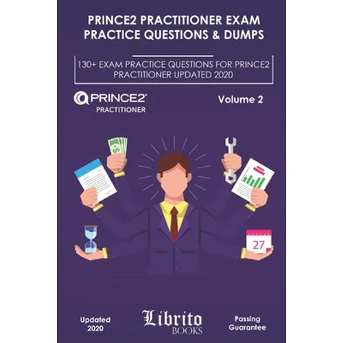 Prince2 Practitioner Exam Practice Questions & Dumps: 130+ EXAM PRACTICE QUESTIONS FOR PRINCE2 PRACTITIONER UPDATED 2020 - Volume 2 - Paperback