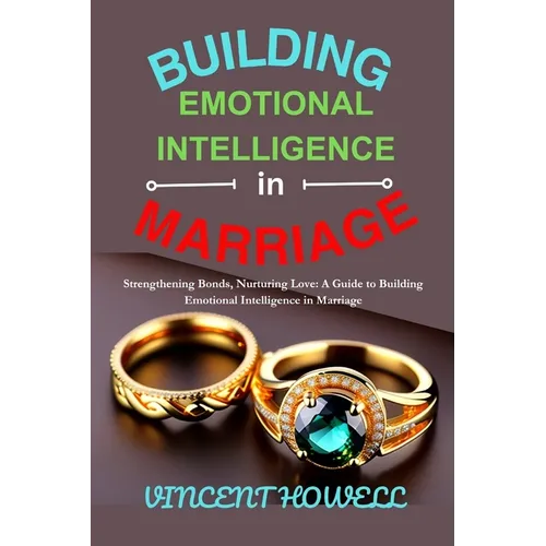 Building Emotional Intelligence in Marriage: Strengthening Bonds, Nurturing Love: A Guide to Building Emotional Intelligence in Marriage" - Paperback