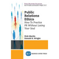 Public Relations Ethics: How To Practice PR Without Losing Your Soul - Hardcover
