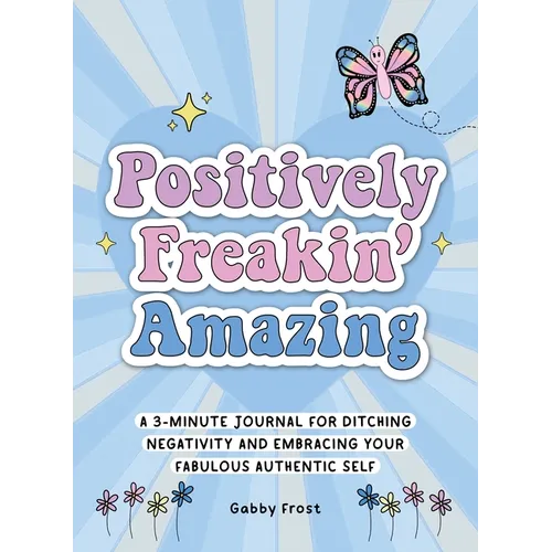 Positively Freakin' Amazing: A 3-Minute Journal for Ditching Negativity and Embracing Your Fabulous, Authentic Self - Paperback