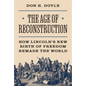 The Age of Reconstruction: How Lincoln's New Birth of Freedom Remade the World - Hardcover