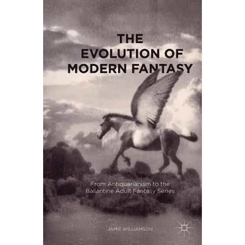 The Evolution of Modern Fantasy: From Antiquarianism to the Ballantine Adult Fantasy Series - Paperback