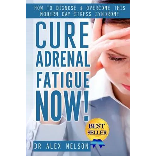 Cure Adrenal Fatigue Now!: How to Diagnose & Overcome This Modern Day Stress Syndrome - Paperback