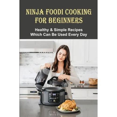 Ninja Foodi Cooking For Beginners: Healthy & Simple Recipes Which Can Be Used Every Day: The Best Recipes To Try In A Ninja Foodi - Paperback