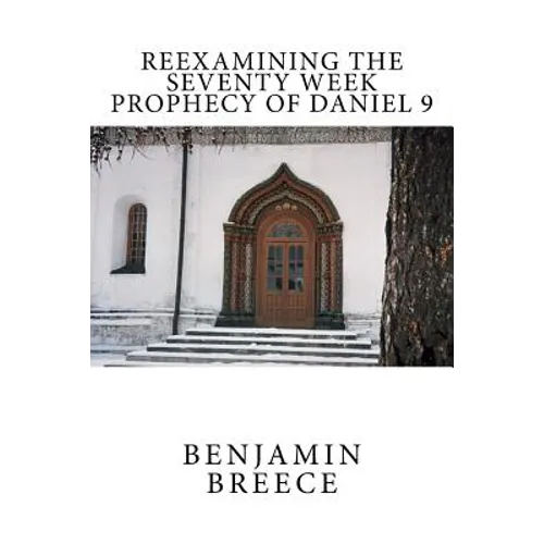Reexamining the Seventy Week Prophecy of Daniel 9 - Paperback