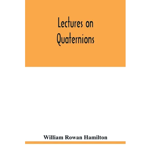 Lectures on quaternions: containing a systematic statement of a new mathematical method, of which the principles were communicated in 1843 to t - Paperback