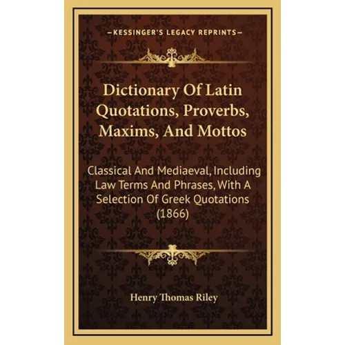 Dictionary of Latin Quotations, Proverbs, Maxims, and Mottos: Classical and Mediaeval, Including Law Terms and Phrases, with a Selection of Greek Quot - Hardcover