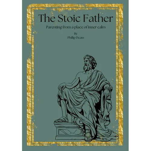 The Stoic Father - Parenting from a Place of Inner Calm Vol. 1: Parenting from a Place of Inner Calm - Paperback