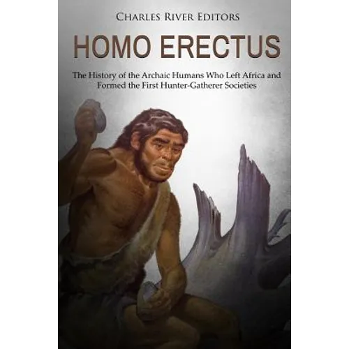 Homo erectus: The History of the Archaic Humans Who Left Africa and Formed the First Hunter-Gatherer Societies - Paperback