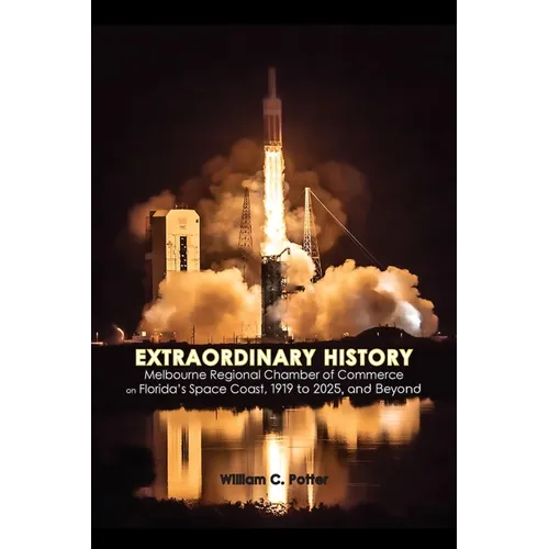 EXTRAORDINARY HISTORY Melbourne Regional Chamber of Commerce on Florida's Space Coast, 1919 to 2025, and Beyond - Paperback