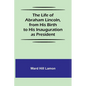 The Life of Abraham Lincoln, from His Birth to His Inauguration as President - Paperback
