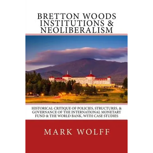 Bretton Woods Institutions & Neoliberalism: Historical Critique of Policies, Structures, & Governance of the International Monetary Fund & the World B - Paperback