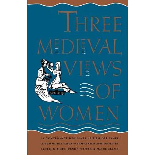 Three Medieval Views of Women: La Contenance Des Fames, Le Bien Des Fames, Le Blasme Des Fames - Paperback