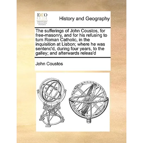 The Sufferings of John Coustos, for Free-Masonry, and for His Refusing to Turn Roman Catholic, in the Inquisition at Lisbon; Where He Was Sentenc'd, D - Paperback