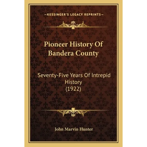 Pioneer History Of Bandera County: Seventy-Five Years Of Intrepid History (1922) - Paperback