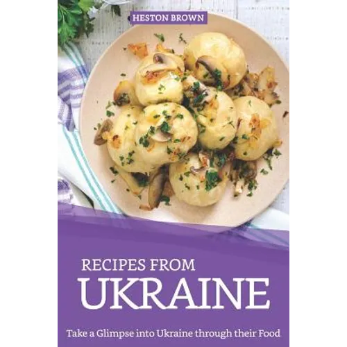 Recipes from Ukraine: Take a Glimpse into Ukraine through their Food - Paperback